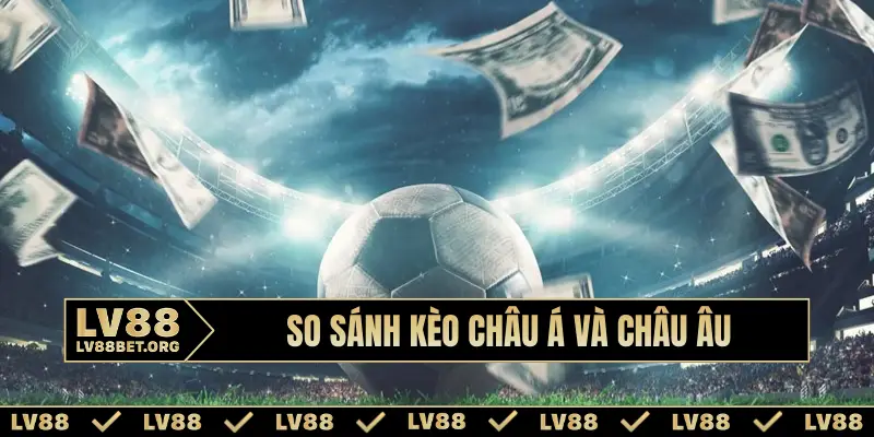 So sánh kèo châu Á và châu Âu
